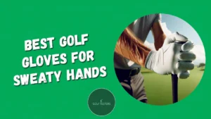 Best Golf Gloves for Sweaty Hands: Stay Grip-Ready 2024
