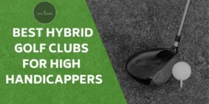 Best Hybrid Golf Clubs for High Handicappers: Top Picks