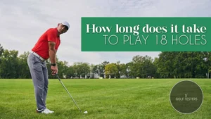 How Long Does It Take to Golf 18 Holes? Find Out Here 2024