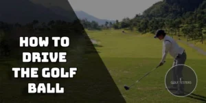How to Drive the Golf Ball: Techniques and Tips 2024