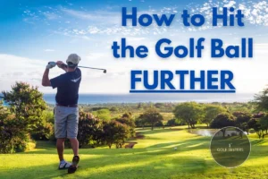 How to Hit the Golf Ball Farther: Tips and Techniques 2024