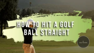 How to Hit the Golf Ball Straight: Techniques and Tips 2024